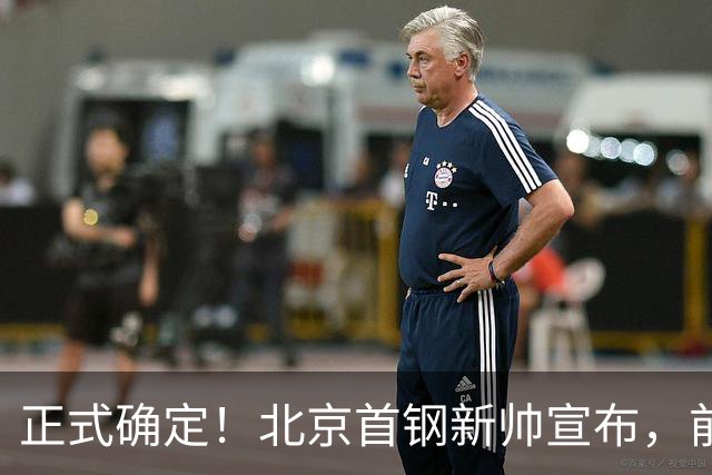 正式确定！北京首钢新帅宣布，前中国男篮主教练上任，冲击总冠军